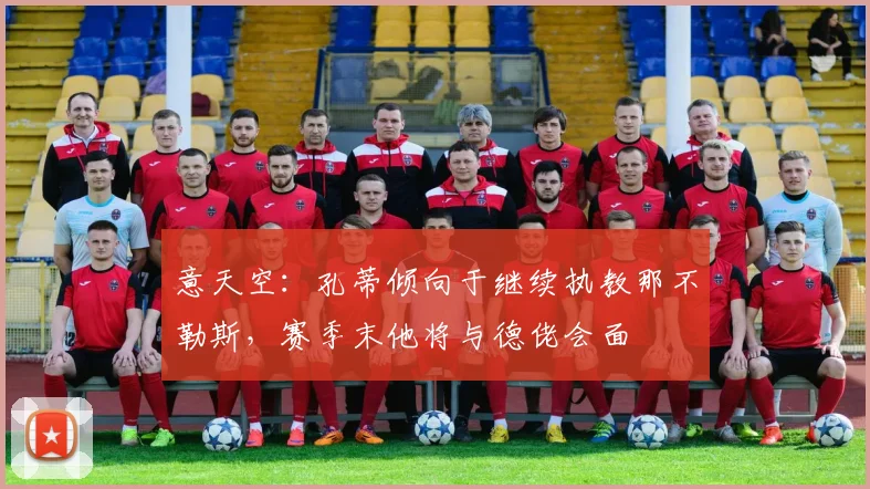 意天空：孔蒂倾向于继续执教那不勒斯，赛季末他将与德佬会面