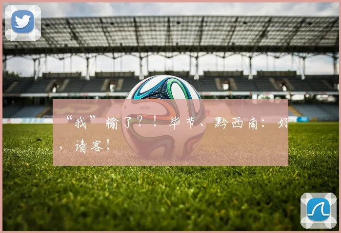 “我”输了？！毕节、黔西南：好，请客！