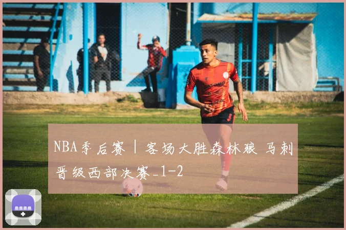 NBA季后赛｜客场大胜森林狼 马刺晋级西部决赛_1