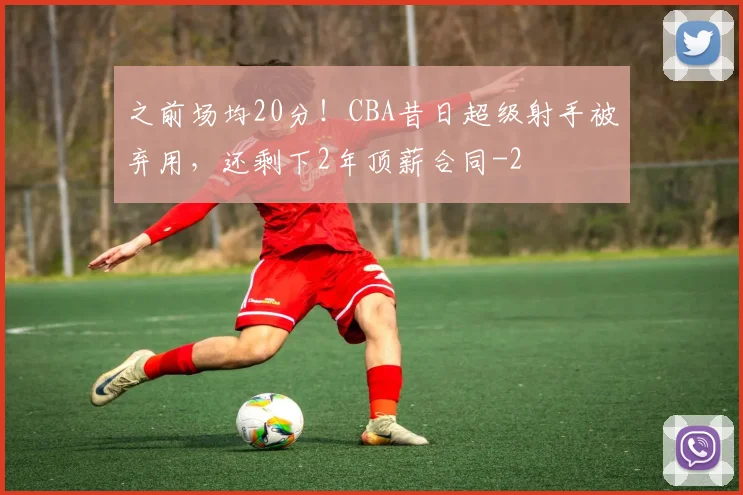 之前场均20分！CBA昔日超级射手被弃用，还剩下2年顶薪合同
