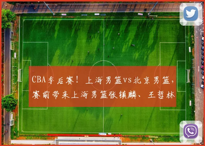 CBA季后赛！上海男篮vs北京男篮，赛前带来上海男篮张镇麟、王哲林、怀特塞德以及北京男篮赵睿和周琦最新消息