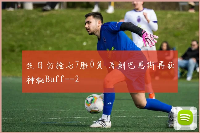 生日打抢七7胜0负 马刺巴恩斯再获神秘Buff-