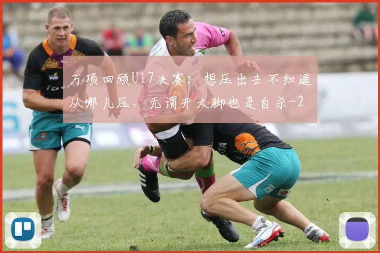 万项回顾U17决赛：想压出去不知道从哪儿压，无谓开大脚也是自杀