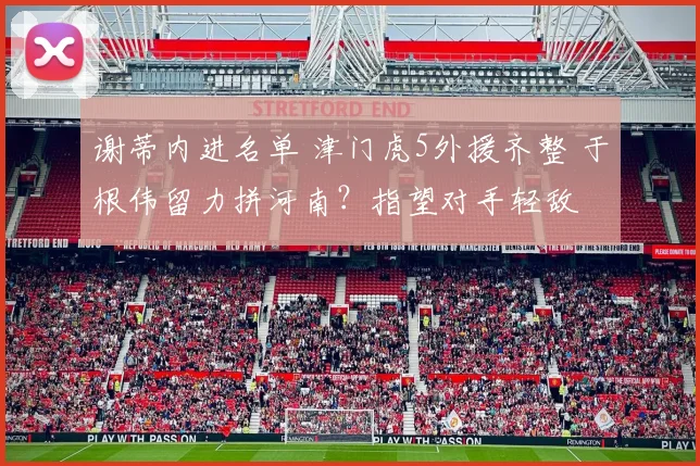 谢蒂内进名单 津门虎5外援齐整 于根伟留力拼河南?指望对手轻敌