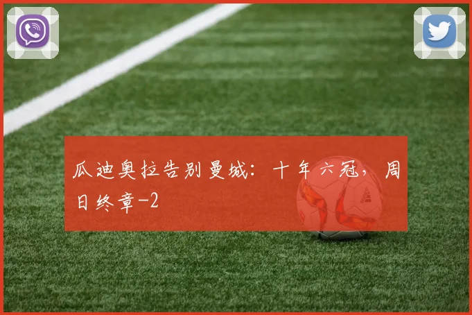 瓜迪奥拉告别曼城：十年六冠，周日终章