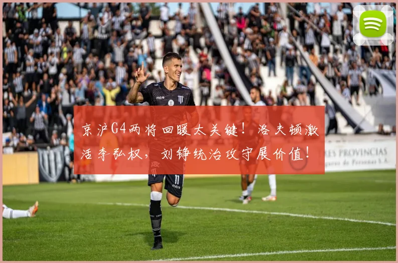 京沪G4两将回暖太关键！洛夫顿激活李弘权，刘铮统治攻守展价值！