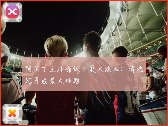 阿伯丁主帅确认今夏大换血：清洗冗员成最大难题