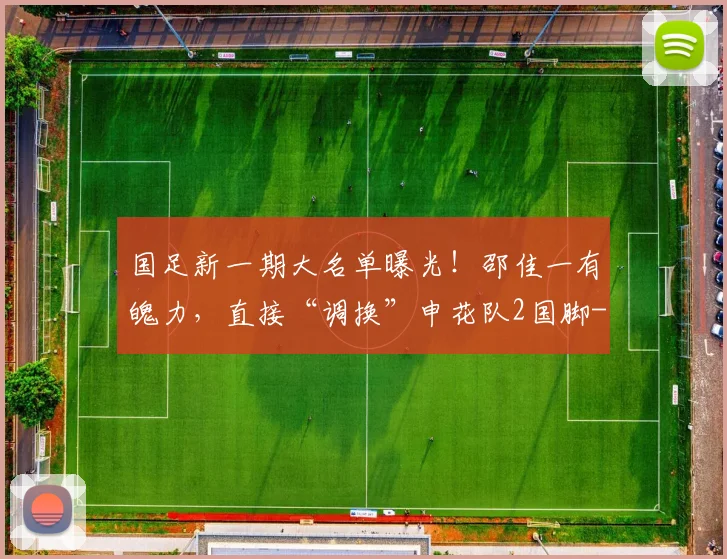 国足新一期大名单曝光！邵佳一有魄力，直接“调换”申花队2国脚