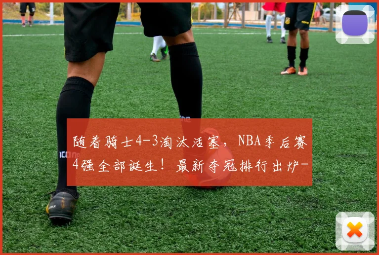 随着骑士4-3淘汰活塞,NBA季后赛4强全部诞生!最新夺冠排行出炉