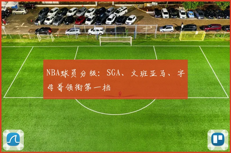NBA球员分级：SGA、文班亚马、字母哥领衔第一档