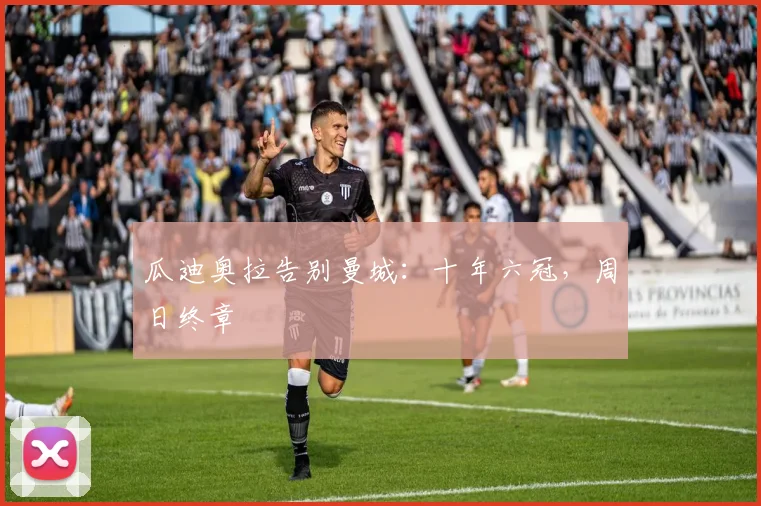 瓜迪奥拉告别曼城：十年六冠，周日终章