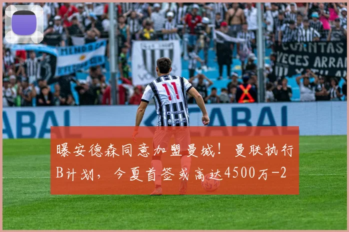 曝安德森同意加盟曼城！曼联执行B计划，今夏首签或高达4500万