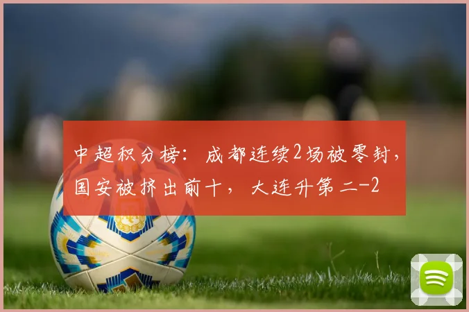 中超积分榜:成都连续2场被零封,国安被挤出前十,大连升第二