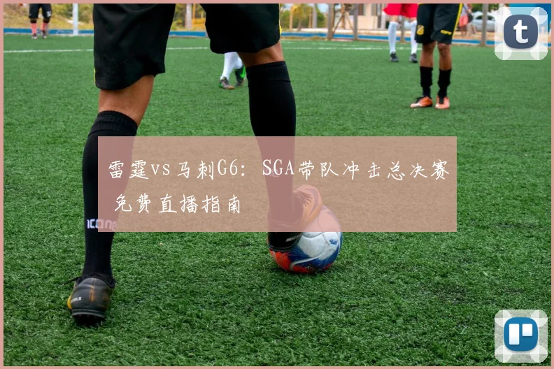 雷霆vs马刺G6:SGA带队冲击总决赛 免费直播指南