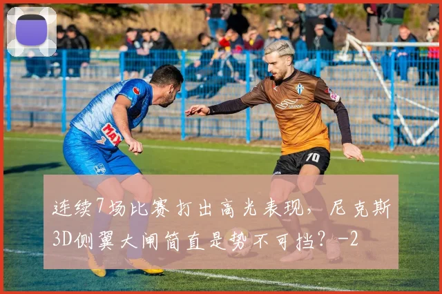 连续7场比赛打出高光表现，尼克斯3D侧翼大闸简直是势不可挡？
