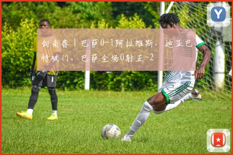 剑南春｜巴萨0-1阿拉维斯，迪亚巴特破门，巴萨全场0射正