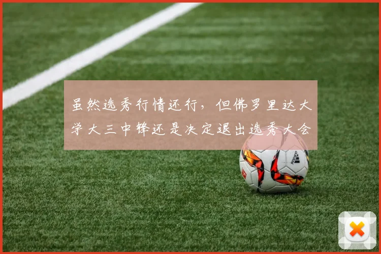 虽然选秀行情还行，但佛罗里达大学大三中锋还是决定退出选秀大会