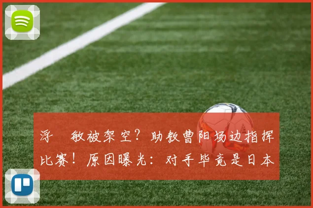 浮嶋敏被架空?助教曹阳场边指挥比赛!原因曝光:对手毕竟是日本