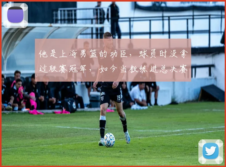 他是上海男篮的功臣,球员时没拿过联赛冠军,如今当教练进总决赛