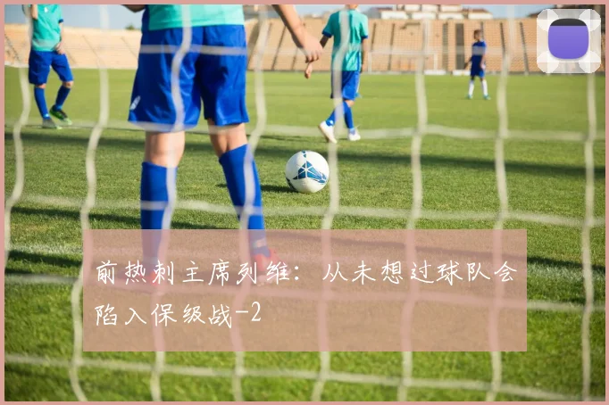 前热刺主席列维：从未想过球队会陷入保级战