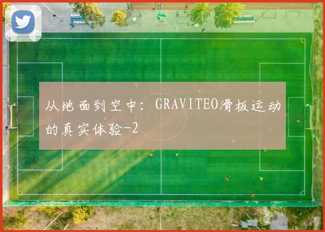 从地面到空中：GRAVITEO滑板运动的真实体验