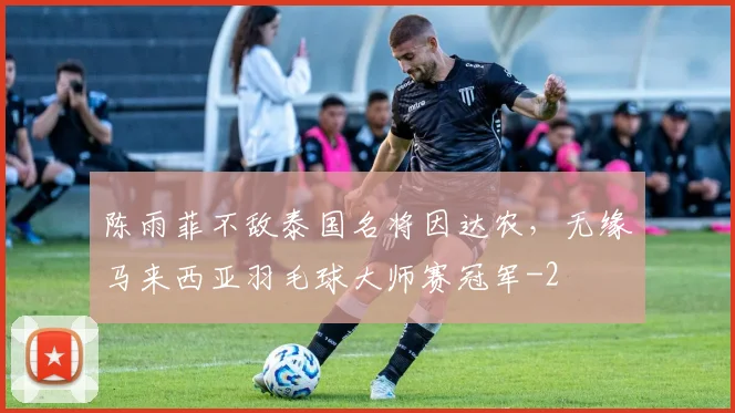 陈雨菲不敌泰国名将因达农,无缘马来西亚羽毛球大师赛冠军